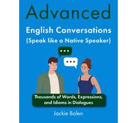 Advanced English Conversations (Speak Like A Native Speaker): Thousands Of Words, Expressions, And Idioms In Dialogues