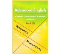 ADVANCED ENGLISH: Idioms, Phrasal Verbs, Vocabulary and Phrases (Book: 2): Common Expressions of Academic Language