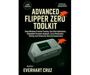 ADVANCED FLIPPER ZERO TOOLKIT: Deep Wireless Protocol Testing, Sub-GHz Exploitation, Embedded Firmware Analysis, Linux Penetration Testing, And Enterprise Security Assessment