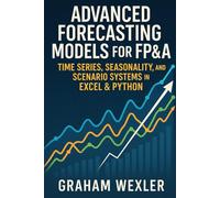 Advanced Forecasting Models for FP&A: Time Series, Seasonality, and Scenario Systems in Excel & Python: Practical Techniques