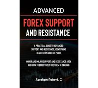 Advanced Forex Support And Resistance: A Practical Guide To Advanced Support And Resistance, Identifying Best Entry And Exit Point, Minor And Major Support And Resistance Area And How To Trade Them