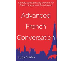 Advanced French Conversation: Sample questions and answers for A level and IB
