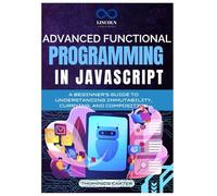 Advanced Functional Programming in JavaScript: A Beginner's Guide to Understanding Immutability, Currying, and Composition