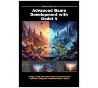 Advanced Game Development With Godot4: Design, Build, And Polish Fully Functional 2d And 3d Games Using The Latest Features Of Godot