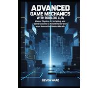 Advanced Game Mechanics with Roblox Lua: Master Physics, AI, Scripting, and Game Systems to Build Smarter and More Interactive Roblox Worlds
