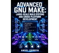 ADVANCED GNU MAKE: LARGE-SCALE BUILD SYSTEMS AND CROSS-PLATFORM DEVELOPMENT: Parallelism, Portability, and Enterprise Project Management