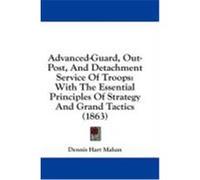 Advanced-Guard, Out-Post, and Detachment Service of Troops: With the Essential Principles of Strategy and Grand Tactics (1863) Mahan, Dennis Hart (Auteur)