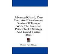 Advanced-Guard, Out-Post, and Detachment Service of Troops: With the Essential Principles of Strategy and Grand Tactics (1863) Mahan, Dennis Hart (Auteur)