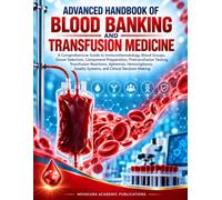 Advanced Handbook Of Blood Banking And Transfusion Medicine: A Comprehensive Guide to Immunohematology, Blood Groups, Donor Selection, Component ... Quality Systems, and Clinical Decision-Making