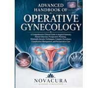 ADVANCED HANDBOOK OF OPERATIVE GYNECOLOGY: A Comprehensive Clinical Guide to Surgical Anatomy, Patient Selection, Preoperative Planning, Minimally ... Management, and Perioperative Care