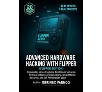 ADVANCED HARDWARE HACKING WITH FLIPPER ZERO: Embedded Linux Exploits, Bootloader Attacks, Firmware Reverse Engineering, Smart Home Security, and IoT Penetration Labs