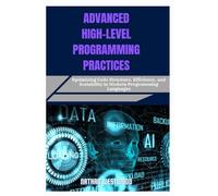 ADVANCED HIGH-LEVEL PROGRAMMING PRACTICES: Optimizing Code Structure, Efficiency, and Scalability in Modern Programming Languages