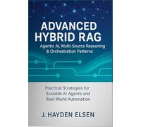 Advanced Hybrid RAG: Agentic AI, Multi-Source Reasoning & Orchestration Patterns: Practical Strategies for Scalable AI Agents and Real-World Automation