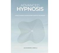Advanced Hypnosis: A Practitioner's Guide Beyond Scripts and Technique
