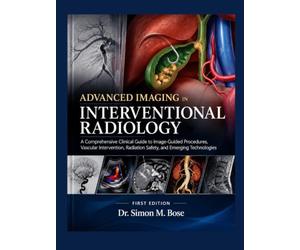 ADVANCED IMAGING IN INTERVENTIONAL RADIOLOGY: A Comprehensive Clinical Guide to Image-Guided Procedures, Vascular Intervention, Radiation Safety, and Emerging Technologies