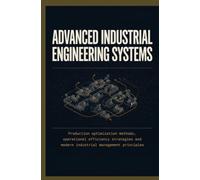 ADVANCED INDUSTRIAL ENGINEERING SYSTEMS: Production Optimization Methods Operational Efficiency Strategies and Modern Industrial Management Principles
