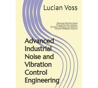 Advanced Industrial Noise and Vibration Control Engineering: Reducing Machinery Noise Through Acoustic Isolation, Structural Damping, and Industrial Vibration Mitigation Systems