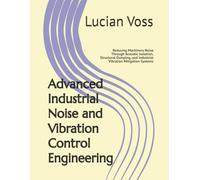Advanced Industrial Noise and Vibration Control Engineering: Reducing Machinery Noise Through Acoustic Isolation, Structural Damping, and Industrial Vibration Mitigation Systems