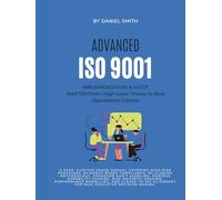 ADVANCED ISO 9001 IMPLEMENTATION & AUDIT MASTERY from High-Level Theory to Real Operational Control: A deep, auditor-grade manual covering high-risk processes, and evidence based compliance