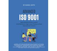 ADVANCED ISO 9001 IMPLEMENTATION & AUDIT MASTERY from High-Level Theory to Real Operational Control: A deep, auditor-grade manual covering high-risk processes, and evidence based compliance