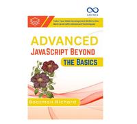 Advanced JavaScript Beyond the Basics: Take Your Web Development Skills to the Next Level with Advanced Techniques