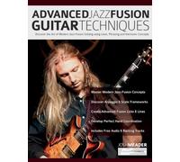 Advanced Jazz-Fusion Guitar Techniques: Discover the Art of Modern Jazz-Fusion Soloing using Lines, Phrasing and Harmonic Concepts