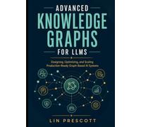 Advanced Knowledge Graphs for LLMs: Designing, Optimizing, and Scaling Production-Ready Graph-Based AI Systems
