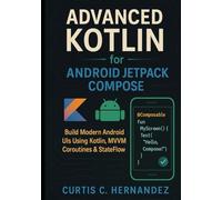 Advanced Kotlin for Android Jetpack Compose: Build Modern Android UIs Using Kotlin, MVVM, Coroutines & StateFlow with Real Projects