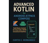 Advanced Kotlin for Android Jetpack Compose: Build Modern Android UIs Using Kotlin, MVVM, Coroutines & StateFlow with Real Projects