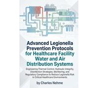 Advanced Legionella Prevention Protocols for Healthcare Facility Water and Air Distribution Systems: Engineering Thermal Control, Hydraulic Integrity, ... to Reduce Legionella Risk in Critical H