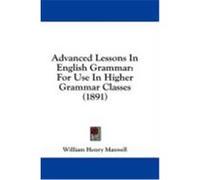 Advanced Lessons in English Grammar: For Use in Higher Grammar Classes (1891) Maxwell, William Henry (Auteur)