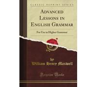 Advanced Lessons in English Grammar: For Use in Higher Grammar (Classic Reprint)