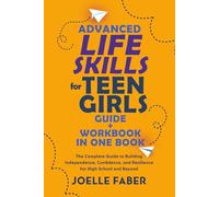 Advanced Life Skills for Teen Girls Guide + Workbook in One Book: The Complete Guide to Building Independence, Confidence, and Resilience for High School and Beyond
