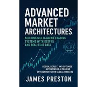 Advanced Market Architectures: Building Multi-Agent Trading Systems with Deep RL and Real-Time Data: Design, Deploy, and Optimize Autonomous AI Trading Environments for Global Markets