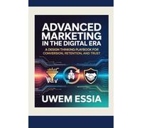 ADVANCED MARKETING IN THE DIGITAL ERA: A Design Thinking Playbook for Conversion, Retention, and Trust