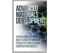 ADVANCED MATERIALS DEVELOPMENT: Engineering strength and flexibility through predictive molecular composition