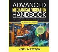Advanced Mechanical Vibration Handbook: Master Rotordynamics, Signal Processing, Structural Resonance Control, and Predictive Maintenance for Industrial Machinery