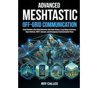 Advanced Meshtastic Off-Grid Communication: Build Reliable LoRa Mesh Networks with Solar Nodes, Long-Range Antennas, Base Stations, MQTT, Sensors, and Emergency Communication Plans