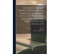 Advanced Metal-Work. Lessons On The Speed-Lathe, Engine-Lathe, And Planning-Machine ... In Three Parts. Part I. The Speed-Lath