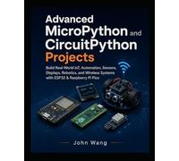 Advanced MicroPython and CircuitPython Projects: Build Real-World IoT, Automation, Sensor, Display, Robotics, and Wireless Embedded Systems with £SP32 and Raspberry Pi Picos
