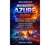 ADVANCED MICROSOFT AZURE GUIDE: MASTERING AZURE CLOUD ARCHITECTURE, DEVOPS, SECURITY, AI SERVICES, KUBERNETES, AND ENTERPRISESCALE SOLUTIONS