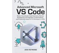 ADVANCED MICROSOFT VS CODE: Master Visual Studio Code Extensions, Remote Development, Git Integration, Customizations, and Productivity Hacks for Pro Developers in 2026.