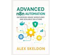 Advanced n8n Automation: Enterprise-Grade Workflows and Scalable Solutions: Mastering Scalable Workflows, Security, and AI Integration