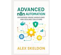 Advanced n8n Automation: Enterprise-Grade Workflows and Scalable Solutions: Mastering Scalable Workflows, Security, and AI Integration