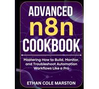 ADVANCED n8n COOKBOOK: Mastering How to Build, Monitor, and Troubleshoot Automation Workflows Like a Pro