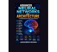 Advanced neural networks and architecture: A comprehensive guide for students