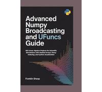 Advanced NumPy Broadcasting and UFuncs Guide: 100 Linear Algebra Projects for Scientific Simulations with Masked Arrays, Fancy Indexing, and Cython Acceleration