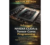 Advanced NVIDIA CUDA & Tensor Core Programming: The Definitive Guide to High-Performance GPU Computing and AI Acceleration
