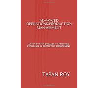 Advanced Operations/Production Management: A Step By Step Guidance To Achieving Excellence In Production Management