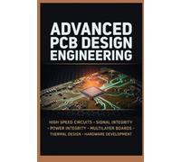 ADVANCED PCB DESIGN ENGINEERING: High Speed Circuits Signal Integrity Power Integrity Multilayer Boards Thermal Design and Hardware Development